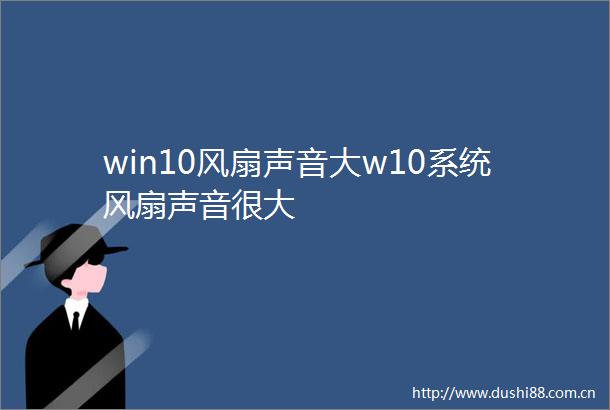 win10风扇声音大w10系统风扇声音很大
