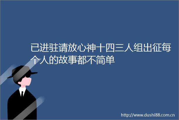 已进驻请放心神十四三人组出征每个人的故事都不简单