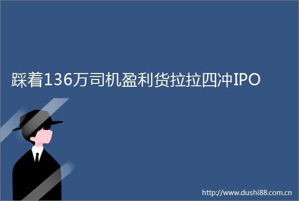 踩着136万司机盈利货拉拉四冲IPO