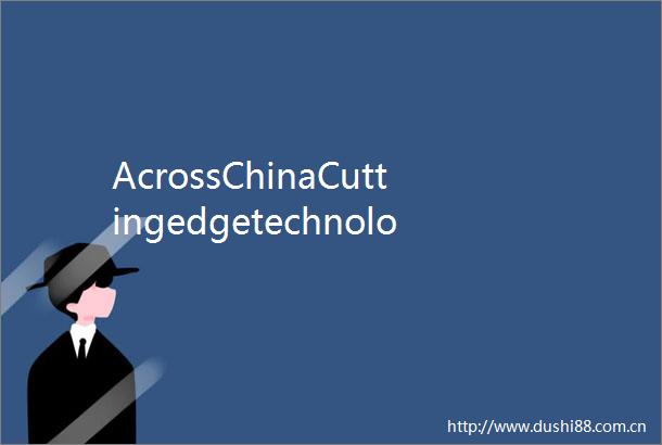 AcrossChinaCuttingedgetechnologiesbringancientinventionstolife