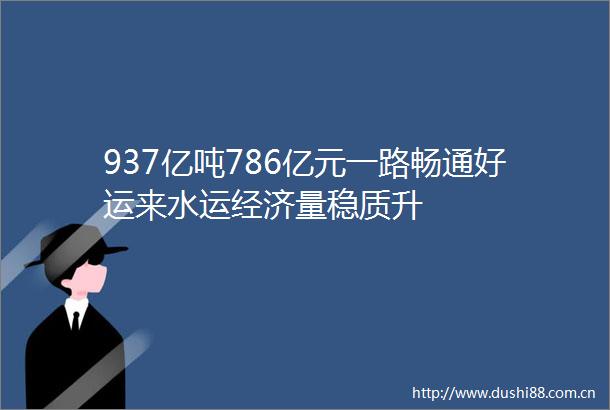 937亿吨786亿元一路畅通好运来水运经济量稳质升