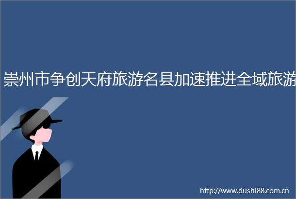 崇州市争创天府旅游名县加速推进全域旅游