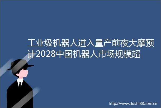 工业级机器人进入量产前夜大摩预计2028机器人市场规模超千亿美元