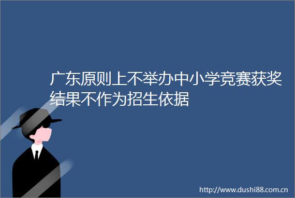 广东原则上不举办中小学竞赛获奖结果不作为招生依据