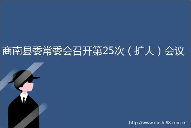 商南县委常委会召开第25次（扩大）会议