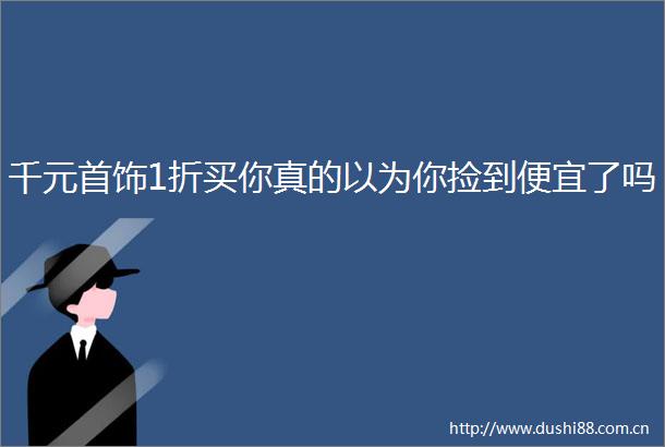 千元首饰1折买你真的以为你捡到便宜了吗