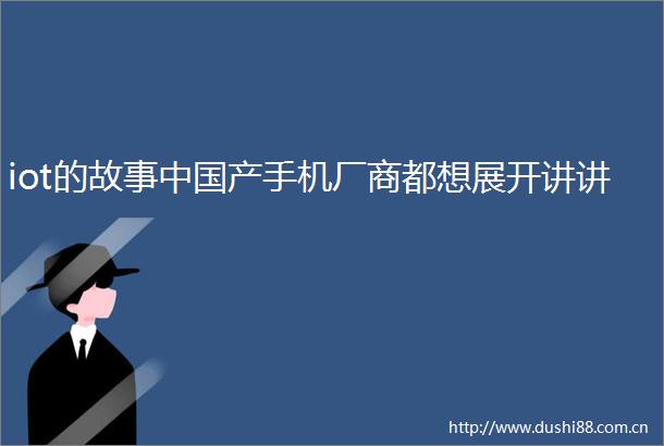 iot的故事产手机厂商都想展开讲讲