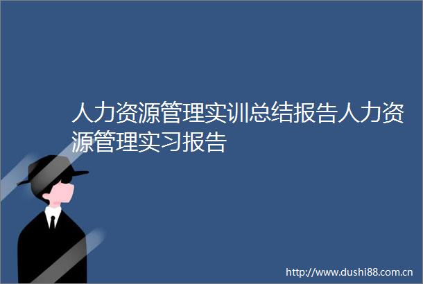 人力资源管理实训总结报告人力资源管理实习报告