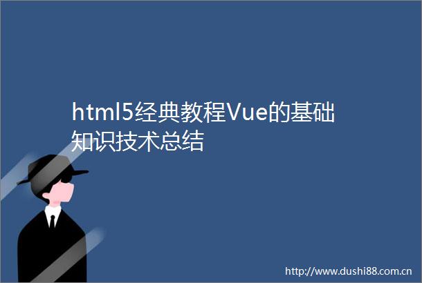 html5经典教程Vue的基础知识技术总结