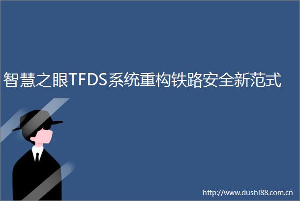 智慧之眼TFDS系统重构铁路安全新范式