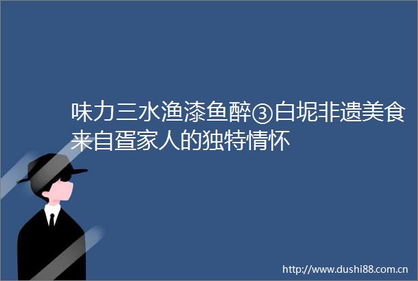 味力三水渔漆鱼醉③白坭非遗美食来自疍家人的独特情怀