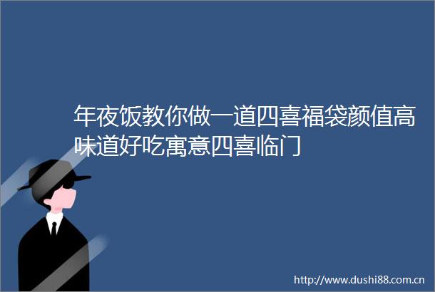 年夜饭教你做一道四喜福袋颜值高味道好吃寓意四喜临门