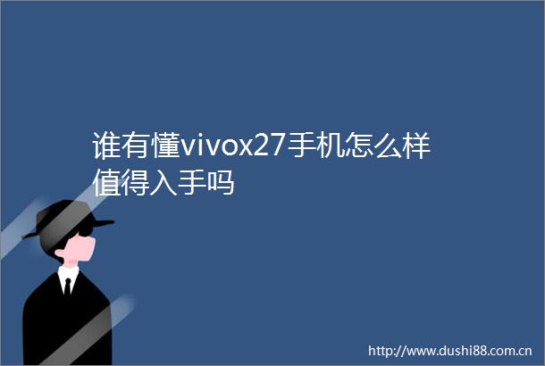谁有懂vivox27手机怎么样值得入手吗