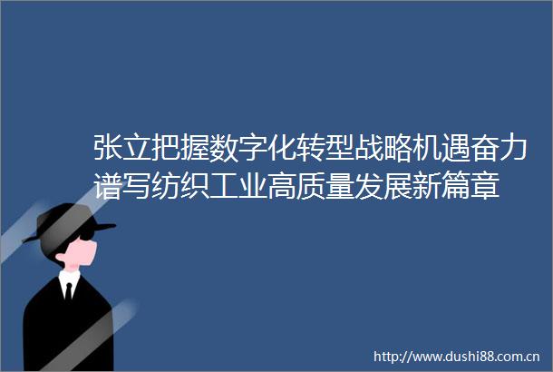 张立把握数字化转型战略机遇奋力谱写纺织工业高质量发展新篇章