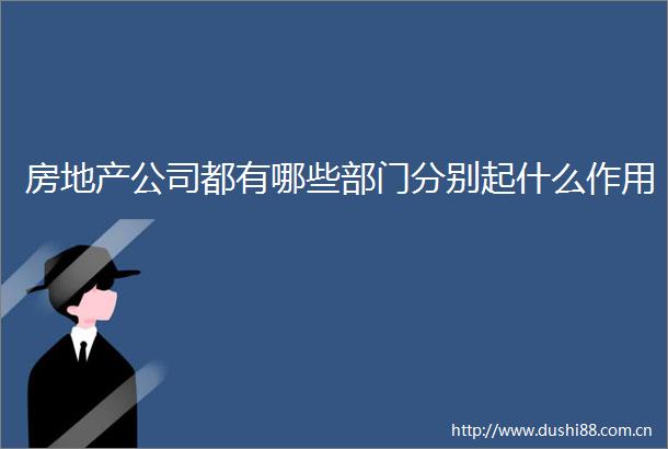 房地产公司都有哪些部门分别起什么作用