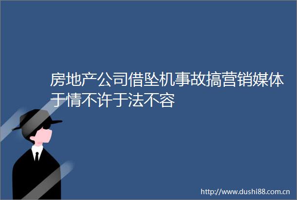 房地产公司借坠机事故搞营销媒体于情不许于法不容