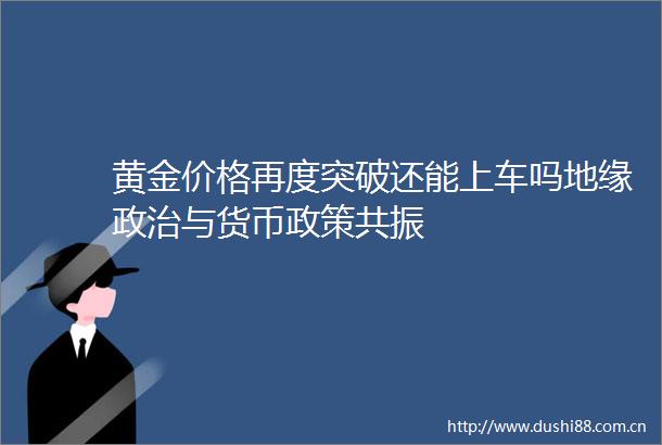 黄金价格再度突破还能上车吗地缘与货币政策共振