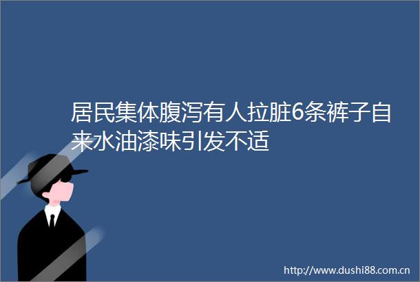 居民集体腹泻有人拉脏6条裤子自来水油漆味引发不适