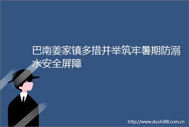 巴南姜家镇多措并举筑牢暑期防溺水安全屏障