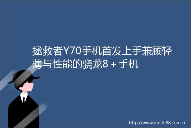 拯救者Y70手机首发上手兼顾轻薄与性能的骁龙8＋手机