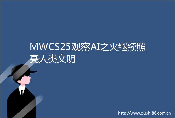 MWCS25观察AI之火继续照亮人类文明