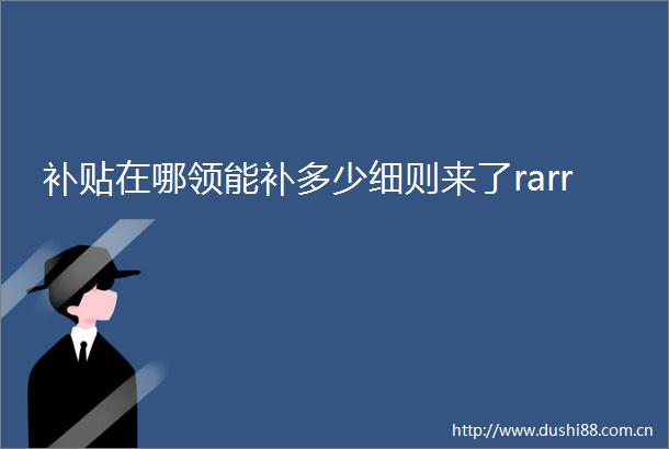 补贴在哪领能补多少细则来了rarr