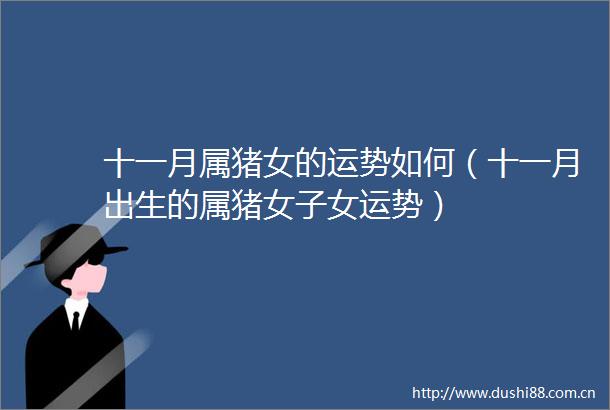 十一月属猪女的运势如何（十一月出生的属猪女子女运势）