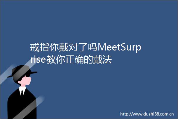 戒指你戴对了吗MeetSurprise教你正确的戴法