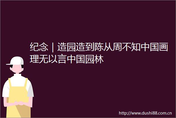 纪念｜造园造到陈从周不知画理无以言园林