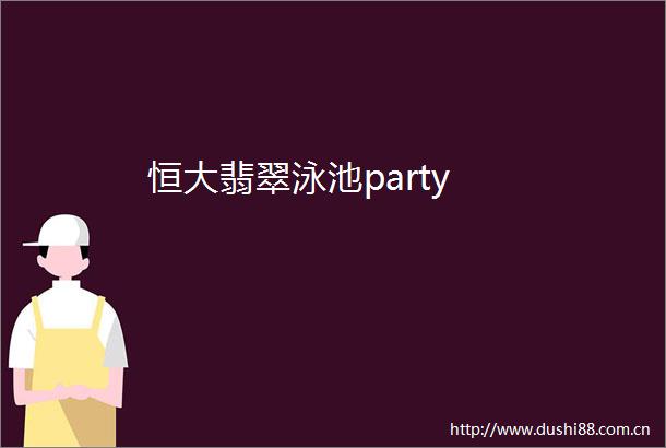 恒大翡翠泳池party