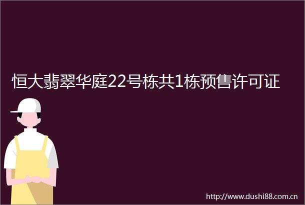 恒大翡翠华庭22号栋共1栋预售许可证