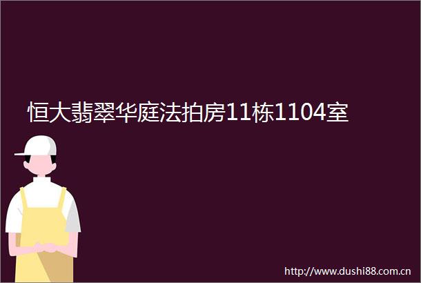 恒大翡翠华庭法拍房11栋1104室