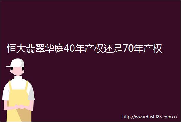 恒大翡翠华庭40年产权还是70年产权