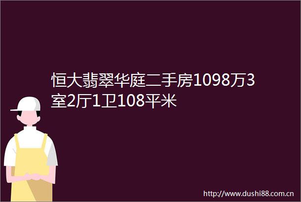 恒大翡翠华庭二手房1098万3室2厅1卫108平米