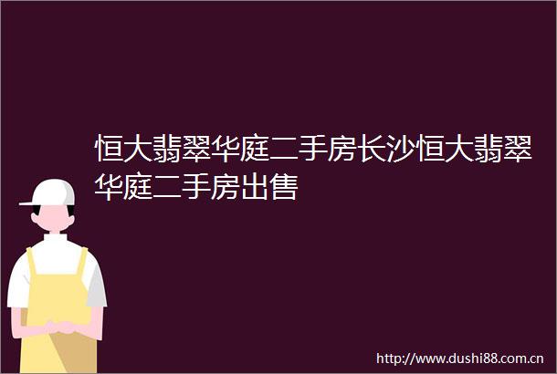 恒大翡翠华庭二手房长沙恒大翡翠华庭二手房
