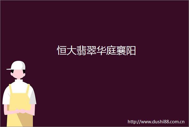 恒大翡翠华庭襄阳