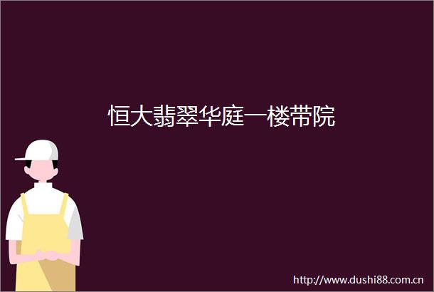 恒大翡翠华庭一楼带院