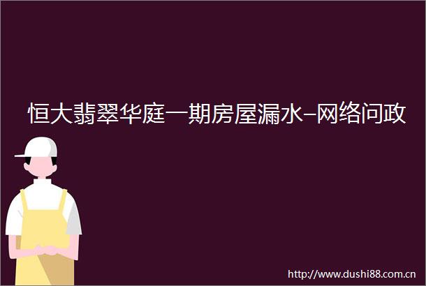 恒大翡翠华庭一期房屋漏水–网络问政