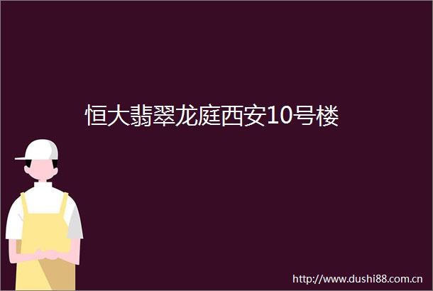 恒大翡翠龙庭西安10号楼