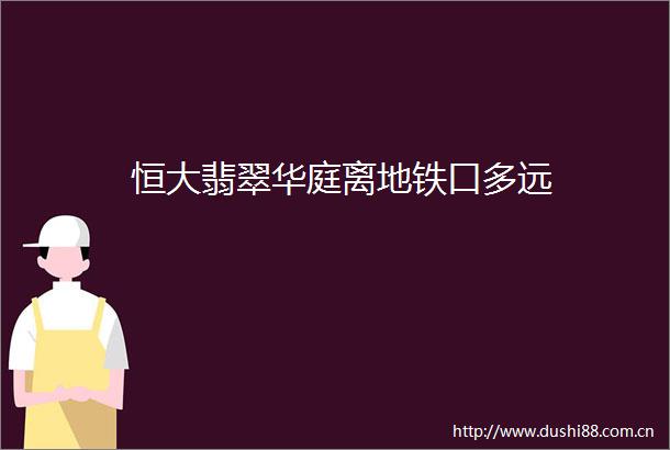恒大翡翠华庭离地铁口多远