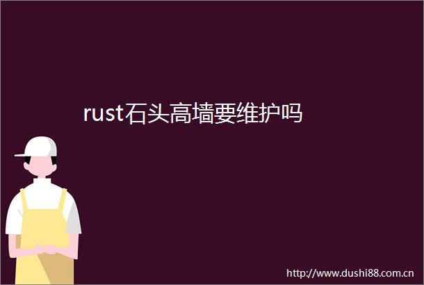 rust石头高墙要维护吗