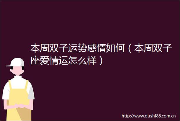 本周双子运势感情如何（本周双子座爱情运怎么样）