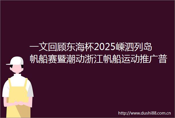 一文回顾东海杯2025嵊泗列岛帆船赛暨潮动浙江帆船运动推广普及活动圆满收官