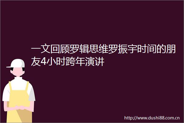 一文回顾罗辑思维罗振宇时间的朋友4小时跨年演讲