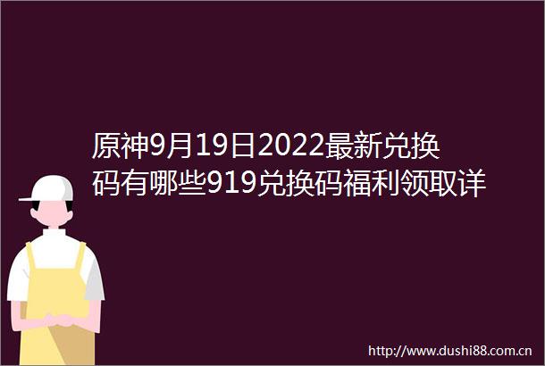 原神9月19日2022最新兑换码有哪些919兑换码福利领取详情