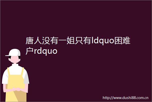 唐人没有一姐只有ldquo困难户rdquo