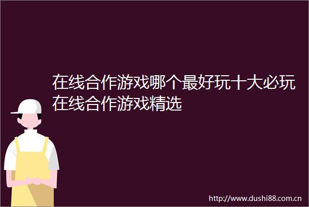 在线合作游戏哪个最好玩十大必玩在线合作游戏精选