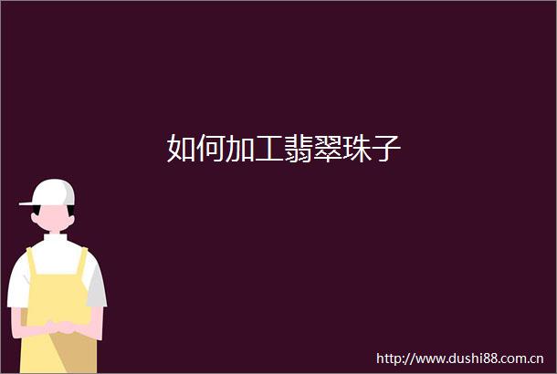 如何加工翡翠珠子
