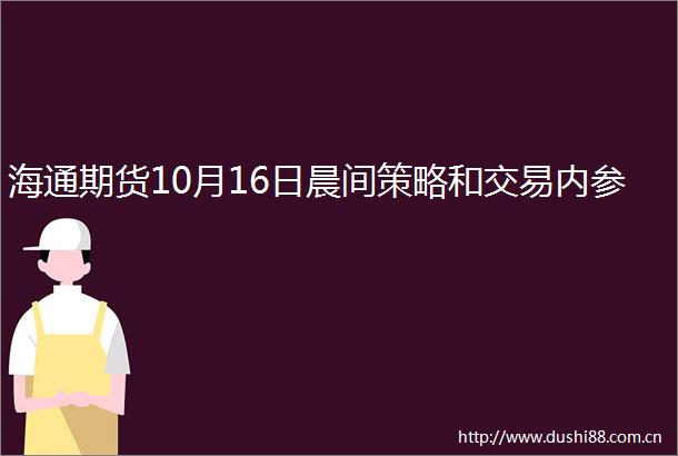 海通期货10月16日晨间策略和交易内参