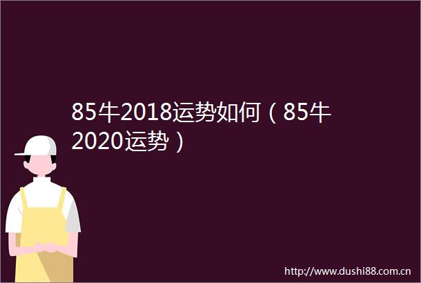 85牛2018运势如何（85牛2020运势）